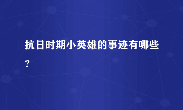 抗日时期小英雄的事迹有哪些？