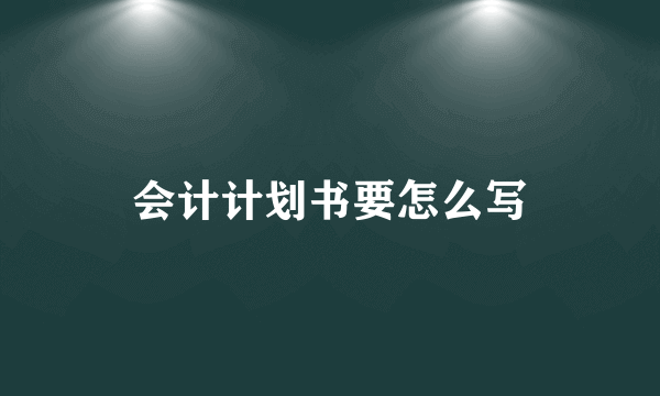 会计计划书要怎么写