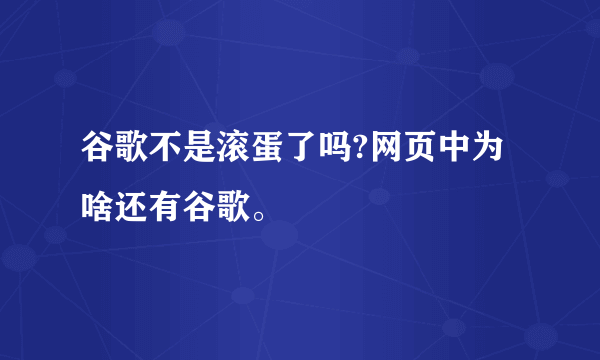 谷歌不是滚蛋了吗?网页中为啥还有谷歌。