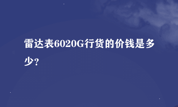 雷达表6020G行货的价钱是多少？