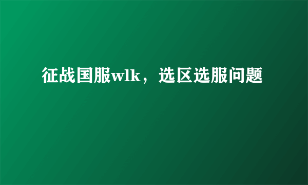征战国服wlk，选区选服问题