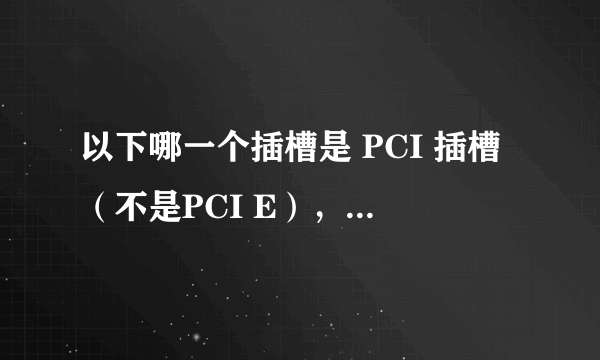 以下哪一个插槽是 PCI 插槽（不是PCI E），另外我这控制卡要插在哪个插槽上？