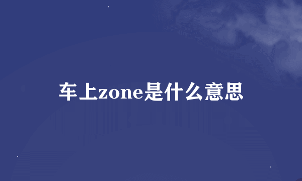 车上zone是什么意思