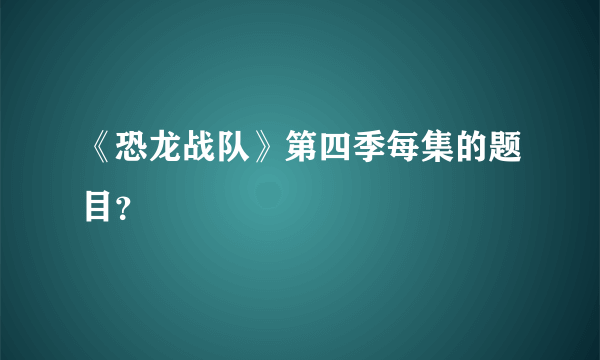 《恐龙战队》第四季每集的题目？