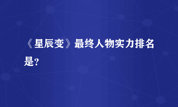 《星辰变》最终人物实力排名是？