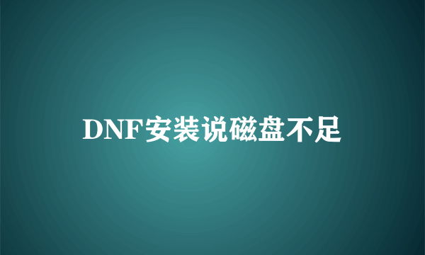 DNF安装说磁盘不足