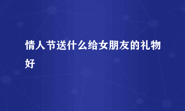 情人节送什么给女朋友的礼物好