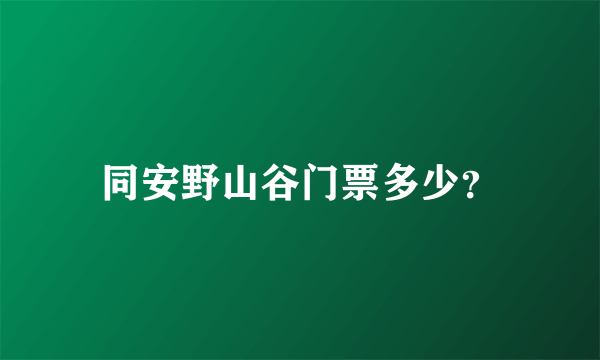 同安野山谷门票多少？