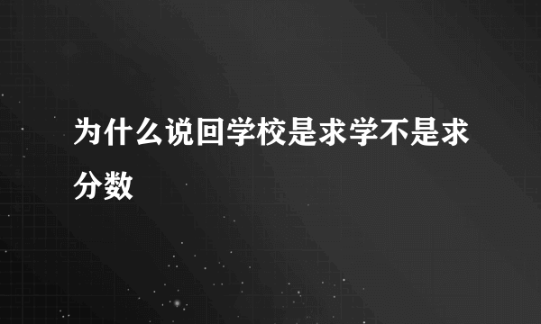为什么说回学校是求学不是求分数