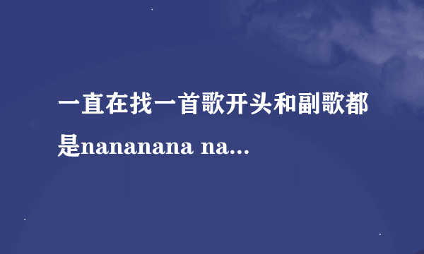 一直在找一首歌开头和副歌都是nananana nananananana...女声、伤感、貌似是小语种歌曲，