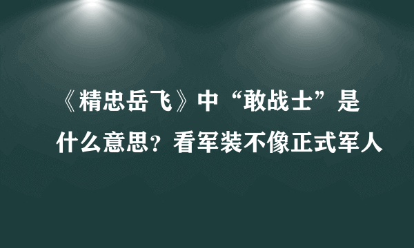 《精忠岳飞》中“敢战士”是什么意思？看军装不像正式军人