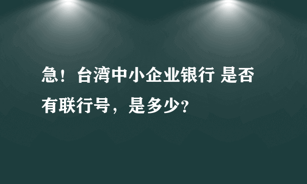 急！台湾中小企业银行 是否有联行号，是多少？