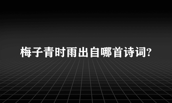 梅子青时雨出自哪首诗词?
