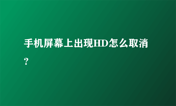 手机屏幕上出现HD怎么取消？