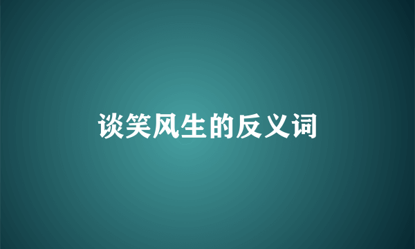 谈笑风生的反义词