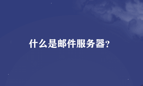 什么是邮件服务器？