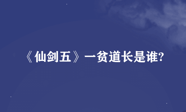 《仙剑五》一贫道长是谁?