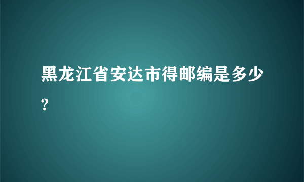 黑龙江省安达市得邮编是多少?
