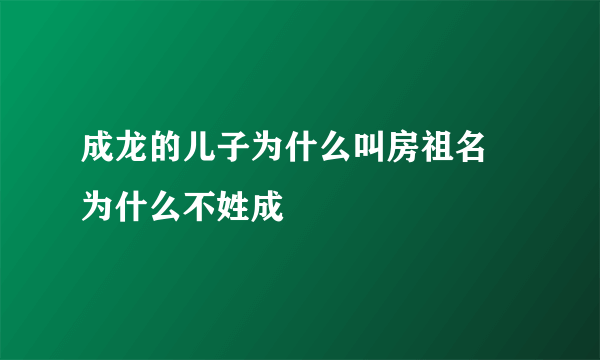 成龙的儿子为什么叫房祖名 为什么不姓成