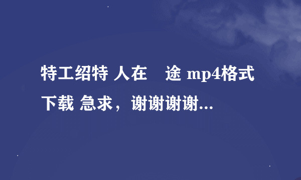 特工绍特 人在囧途 mp4格式下载 急求，谢谢谢谢....