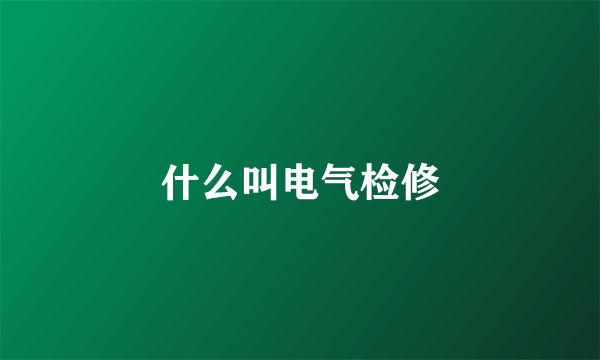 什么叫电气检修