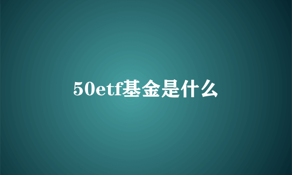 50etf基金是什么