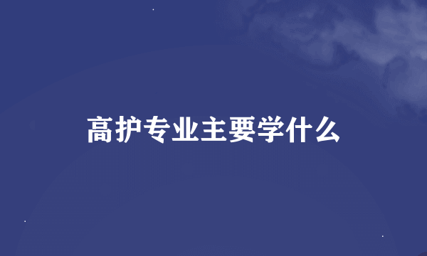 高护专业主要学什么