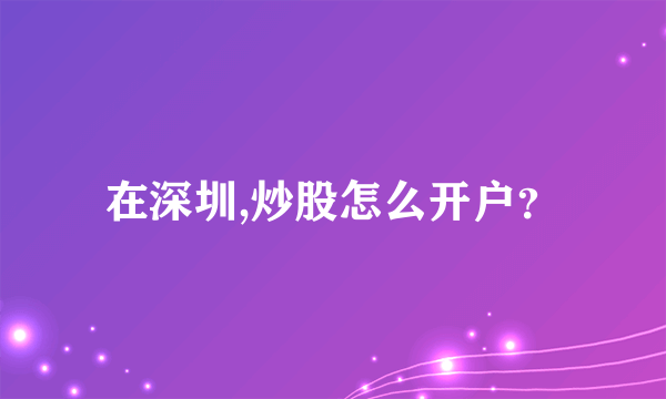 在深圳,炒股怎么开户？