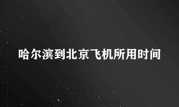 哈尔滨到北京飞机所用时间