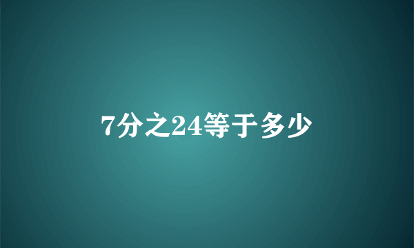 7分之24等于多少