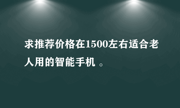 求推荐价格在1500左右适合老人用的智能手机 。