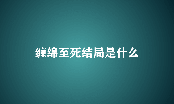 缠绵至死结局是什么