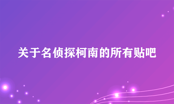 关于名侦探柯南的所有贴吧