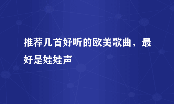 推荐几首好听的欧美歌曲，最好是娃娃声