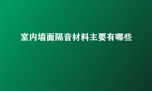 室内墙面隔音材料主要有哪些