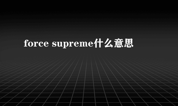 force supreme什么意思