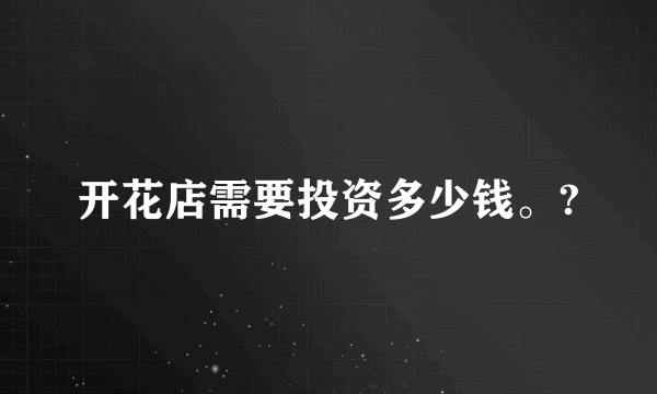 开花店需要投资多少钱。?