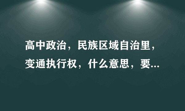 高中政治，民族区域自治里，变通执行权，什么意思，要和其他自治权区别