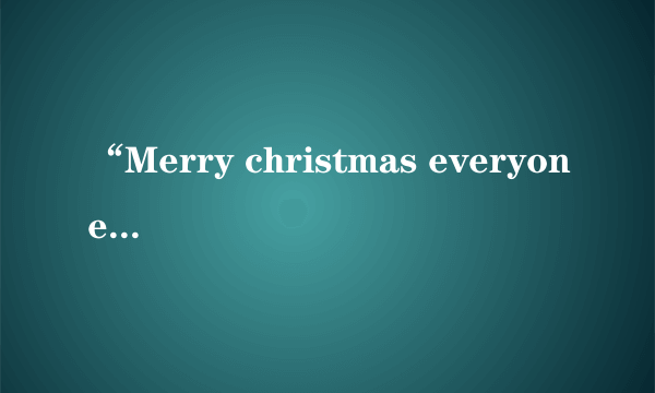 “Merry christmas everyone”的歌词