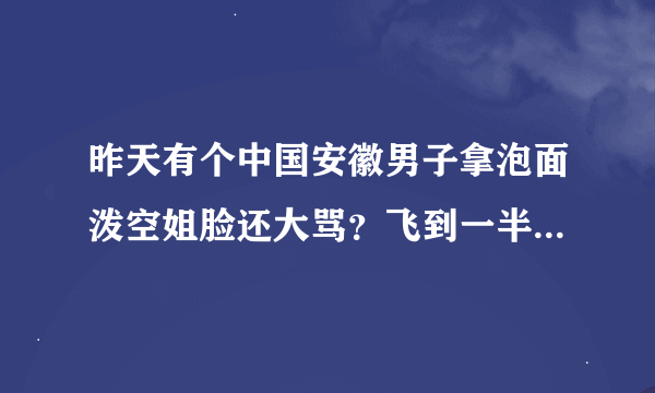 昨天有个中国安徽男子拿泡面泼空姐脸还大骂？飞到一半又回去了？被曼谷👮抓了！