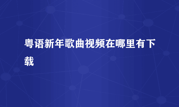 粤语新年歌曲视频在哪里有下载