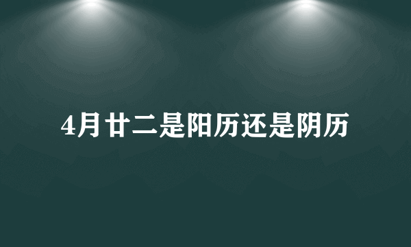 4月廿二是阳历还是阴历