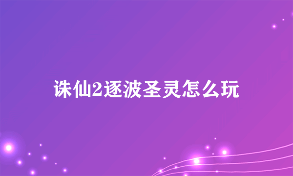 诛仙2逐波圣灵怎么玩