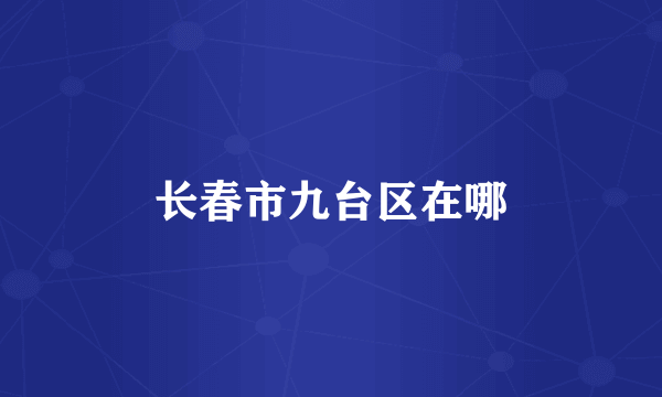 长春市九台区在哪