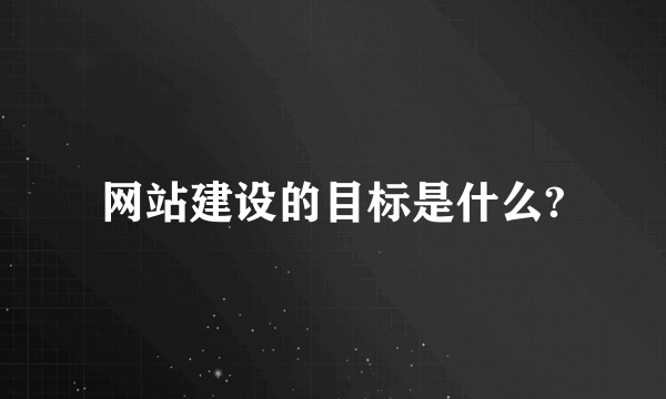 网站建设的目标是什么?
