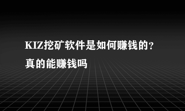 KIZ挖矿软件是如何赚钱的？真的能赚钱吗