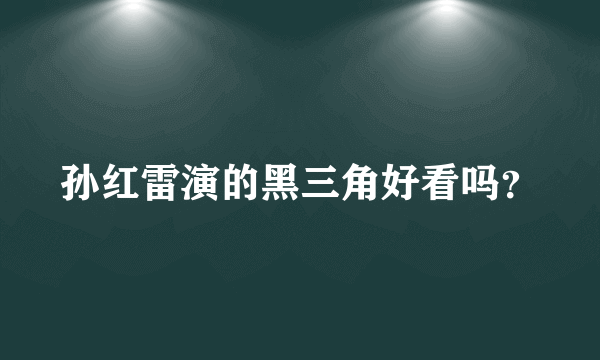 孙红雷演的黑三角好看吗？