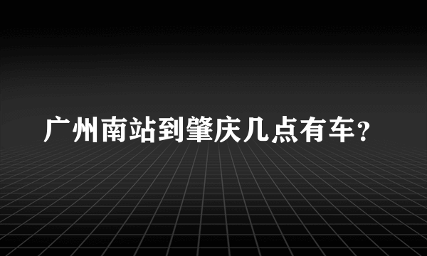 广州南站到肇庆几点有车？