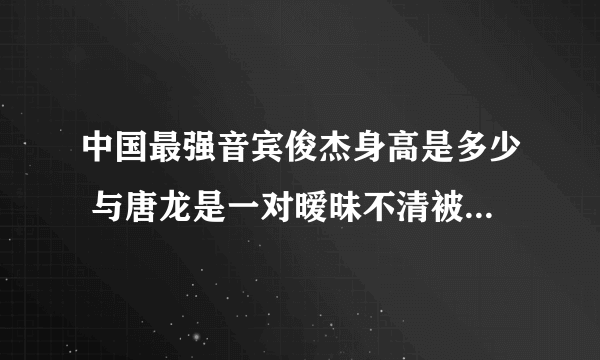 中国最强音宾俊杰身高是多少 与唐龙是一对暧昧不清被曝整容(3)