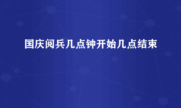 国庆阅兵几点钟开始几点结束